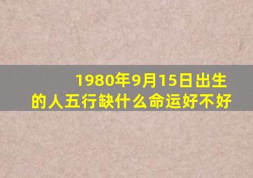 1980年9月15日出生的人五行缺什么命运好不好