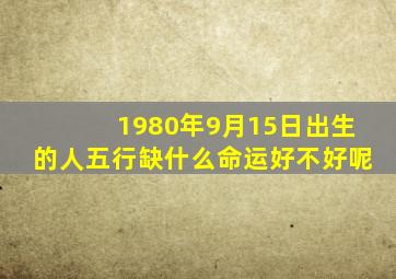 1980年9月15日出生的人五行缺什么命运好不好呢