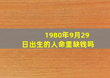 1980年9月29日出生的人命里缺钱吗