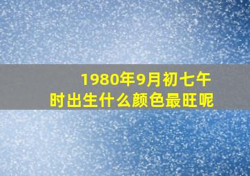 1980年9月初七午时出生什么颜色最旺呢