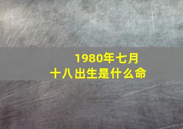 1980年七月十八出生是什么命