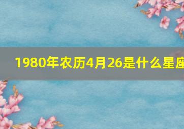 1980年农历4月26是什么星座