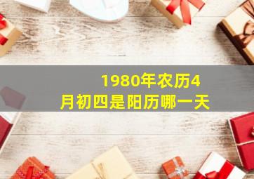 1980年农历4月初四是阳历哪一天