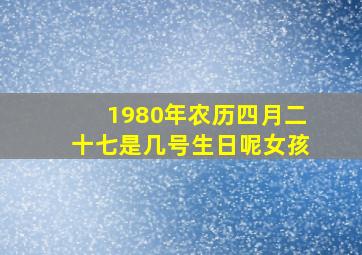 1980年农历四月二十七是几号生日呢女孩