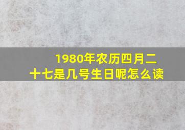 1980年农历四月二十七是几号生日呢怎么读