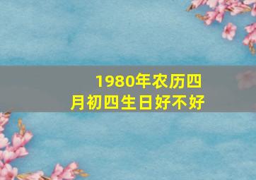 1980年农历四月初四生日好不好