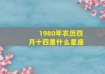 1980年农历四月十四是什么星座