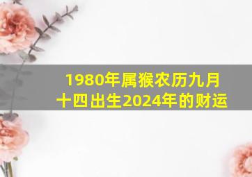 1980年属猴农历九月十四出生2024年的财运