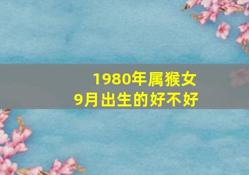 1980年属猴女9月出生的好不好