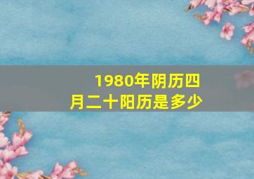 1980年阴历四月二十阳历是多少