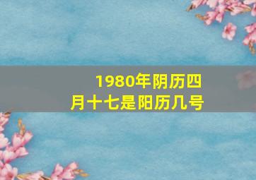 1980年阴历四月十七是阳历几号