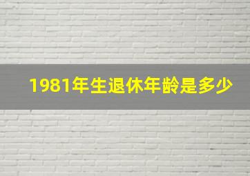 1981年生退休年龄是多少