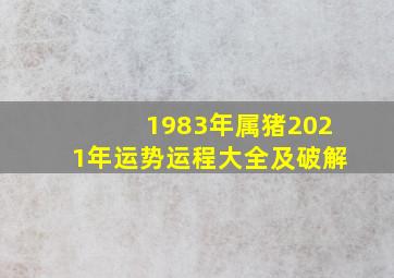 1983年属猪2021年运势运程大全及破解