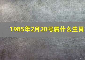 1985年2月20号属什么生肖