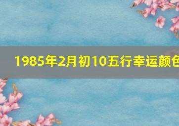 1985年2月初10五行幸运颜色