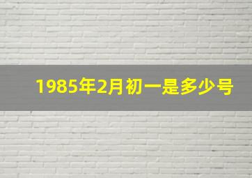 1985年2月初一是多少号