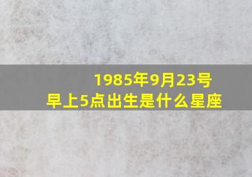 1985年9月23号早上5点出生是什么星座