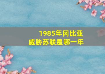 1985年冈比亚威胁苏联是哪一年