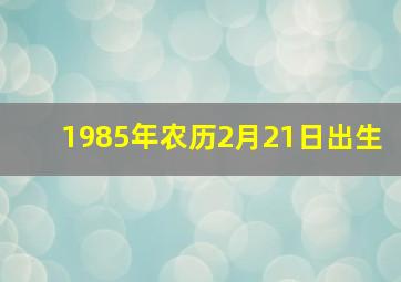 1985年农历2月21日出生