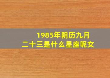 1985年阴历九月二十三是什么星座呢女