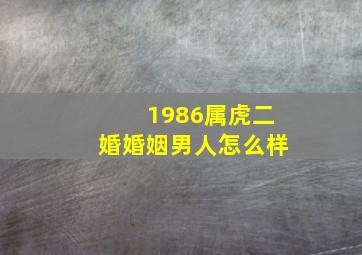 1986属虎二婚婚姻男人怎么样