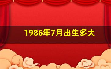 1986年7月出生多大