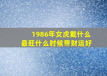 1986年女虎戴什么最旺什么时候带财运好