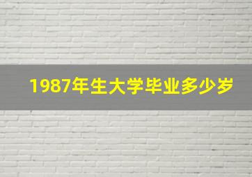 1987年生大学毕业多少岁