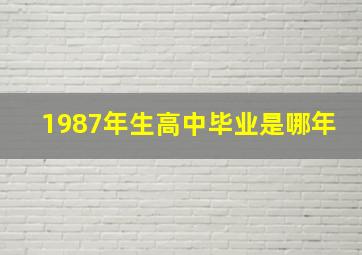 1987年生高中毕业是哪年