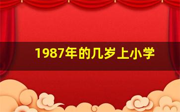 1987年的几岁上小学