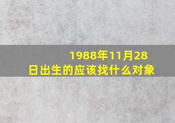 1988年11月28日出生的应该找什么对象