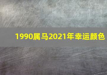 1990属马2021年幸运颜色