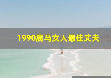 1990属马女人最佳丈夫