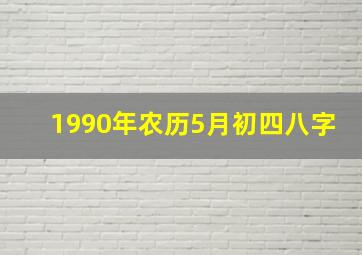 1990年农历5月初四八字