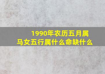 1990年农历五月属马女五行属什么命缺什么