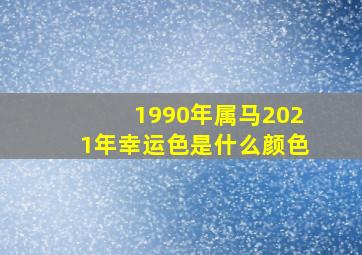 1990年属马2021年幸运色是什么颜色