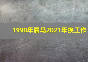 1990年属马2021年换工作