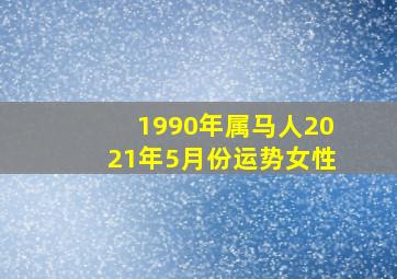 1990年属马人2021年5月份运势女性