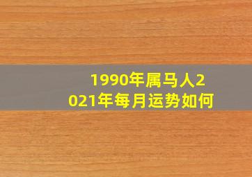 1990年属马人2021年每月运势如何