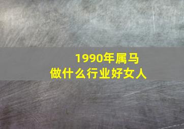 1990年属马做什么行业好女人