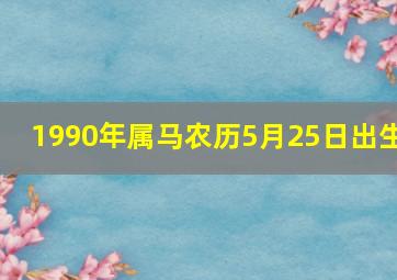 1990年属马农历5月25日出生