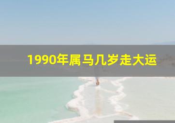 1990年属马几岁走大运