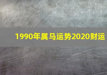 1990年属马运势2020财运