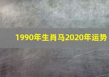 1990年生肖马2020年运势