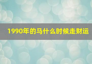 1990年的马什么时候走财运