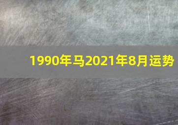 1990年马2021年8月运势