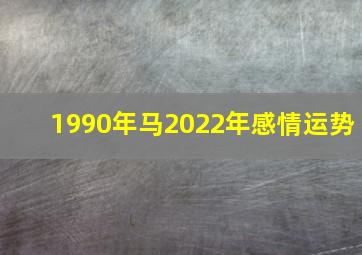 1990年马2022年感情运势