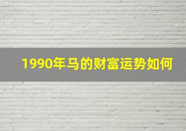 1990年马的财富运势如何