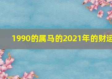 1990的属马的2021年的财运