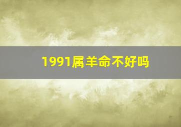 1991属羊命不好吗